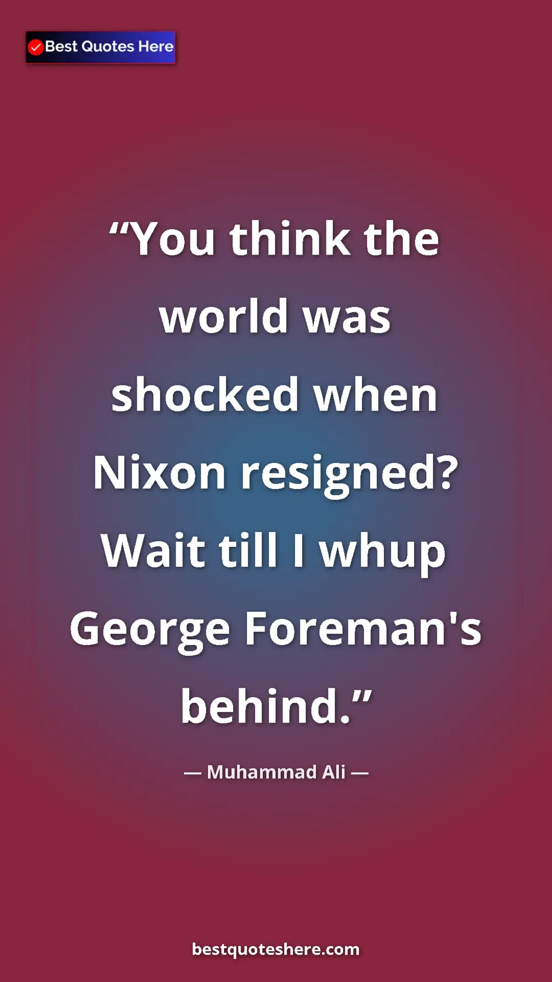 Muhammad Ali Quote Card: "You think the world was shocked when Nixon resigned? Wait..." Pinterest quote poster by Muhammad Ali: "You think the world was shocked when Nixon resigned? Wait..."
