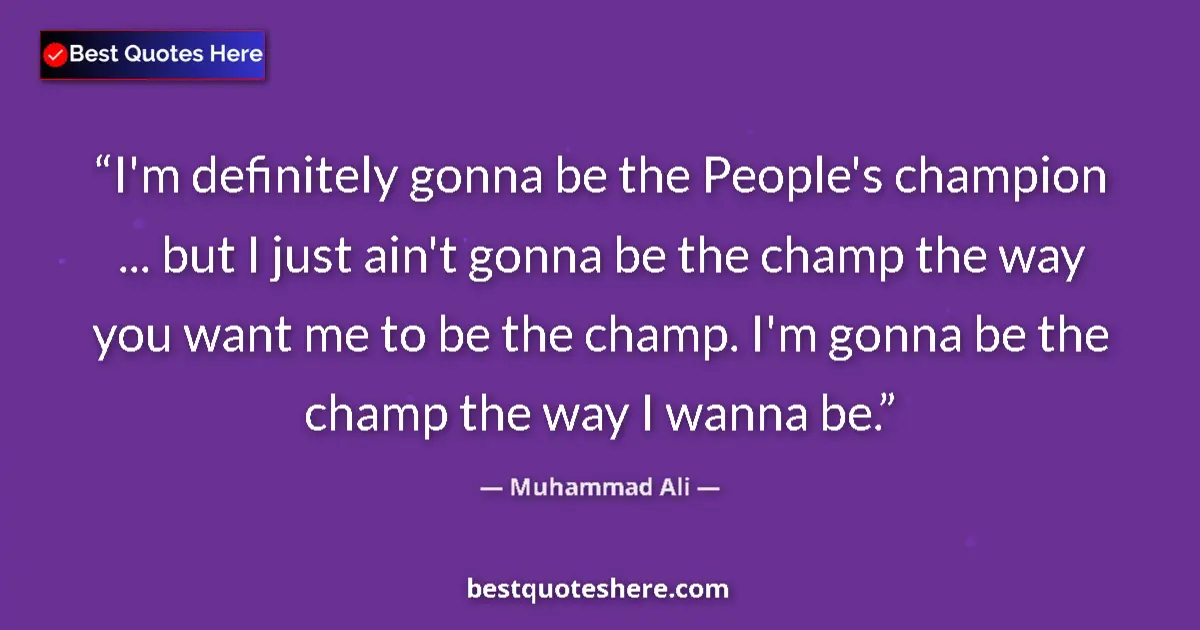 Quote by Muhammad Ali: I'm definitely gonna be the People's champion ... but I just ain't gonna be the champ the way you wa...