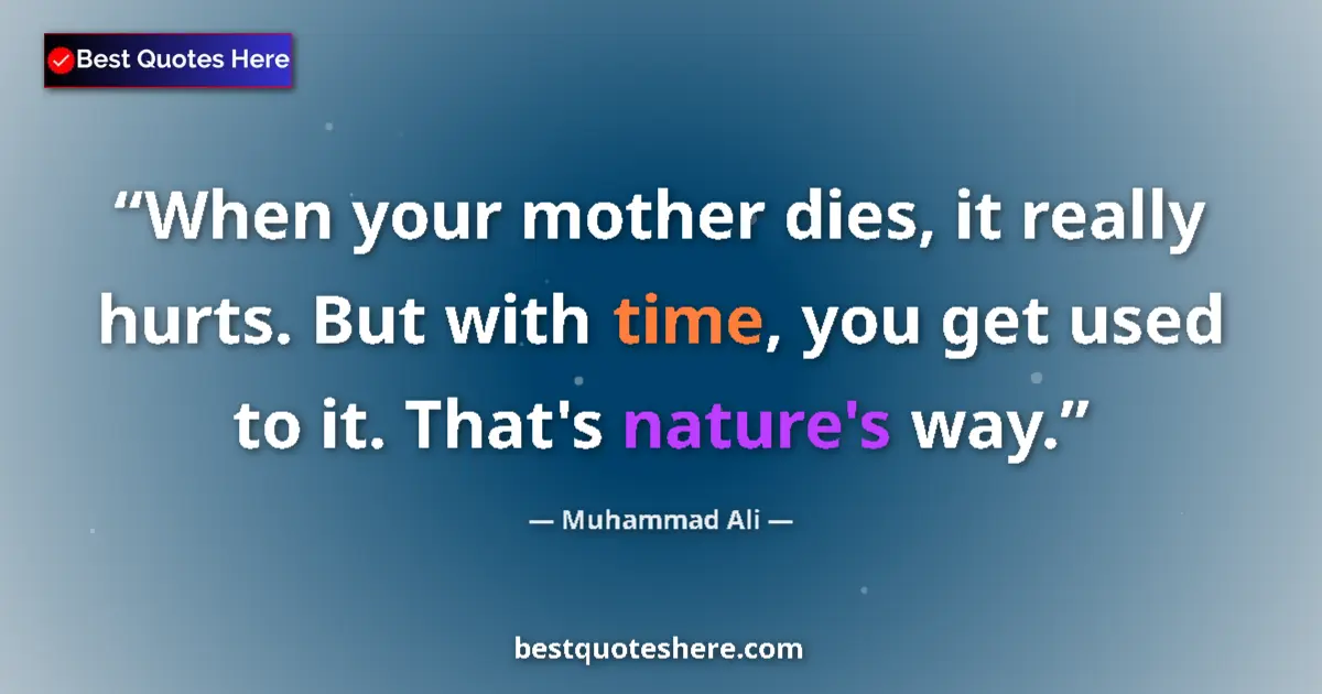 Quote by Muhammad Ali: When your mother dies, it really hurts. But with time, you get used to it. That's nature's way....