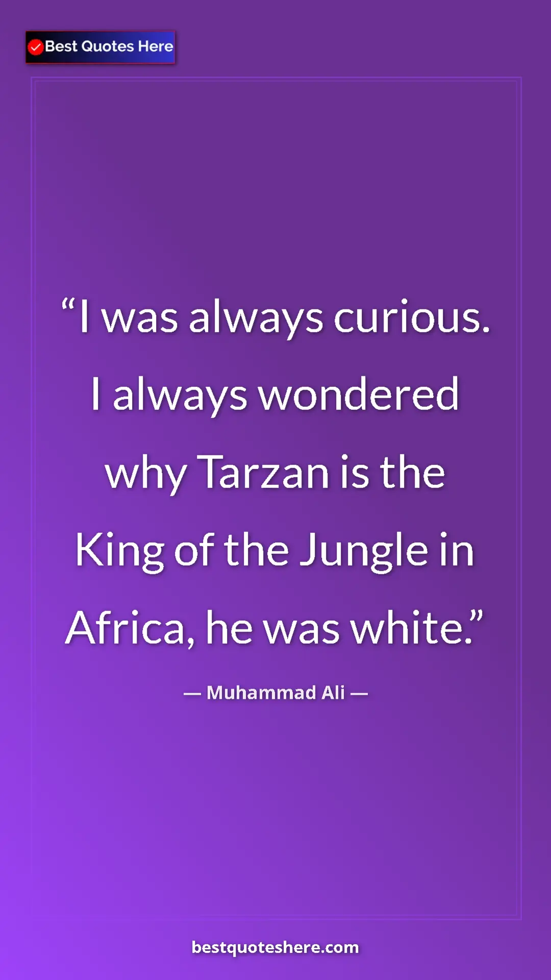 Muhammad Ali Quote Card: "I was always curious. I always wondered why Tarzan is the..." Pinterest quote poster by Muhammad Ali: "I was always curious. I always wondered why Tarzan is the..."
