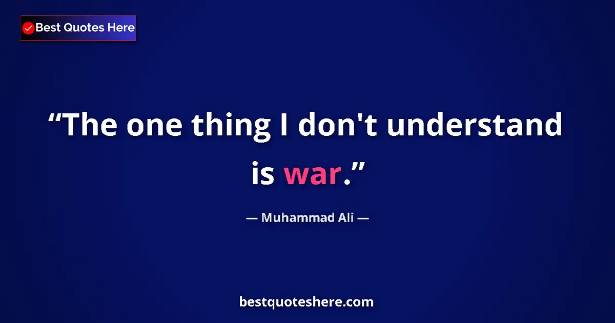 Quote by Muhammad Ali: The one thing I don't understand is war.