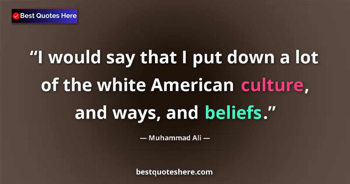 Quote by Muhammad Ali: I would say that I put down a lot of the white American culture, and ways, and beliefs....