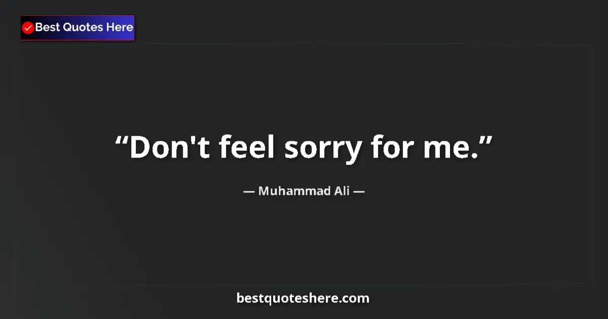 Quote by Muhammad Ali: Don't feel sorry for me....