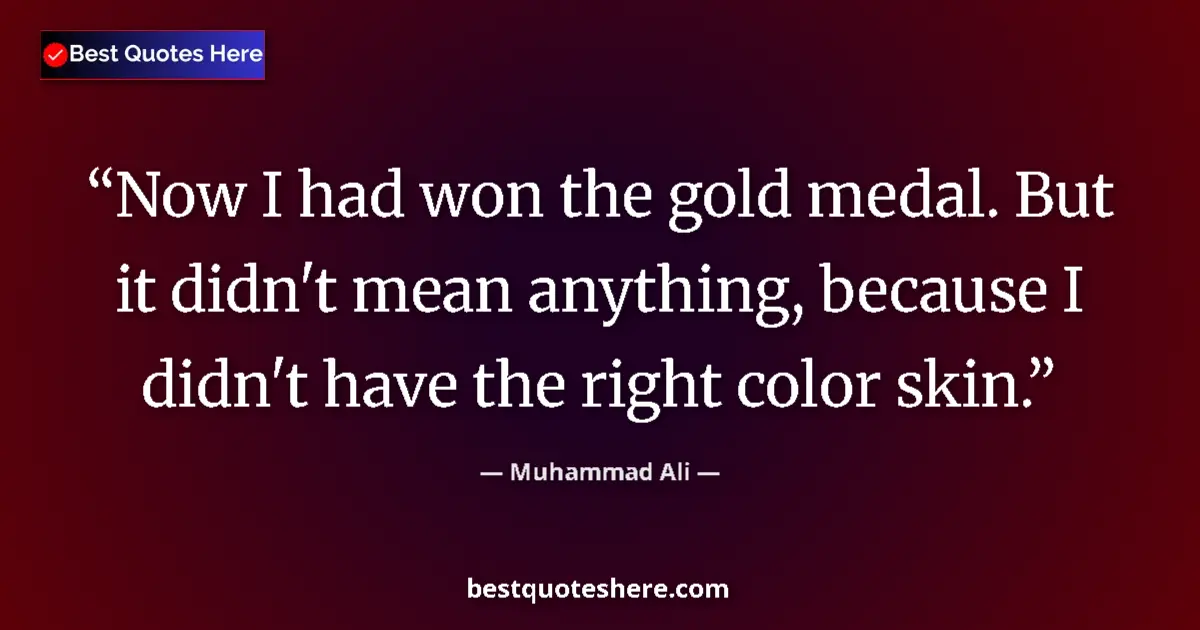 Quote by Muhammad Ali: Now I had won the gold medal. But it didn't mean a