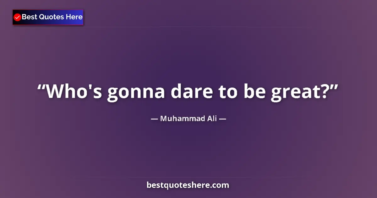 Quote by Muhammad Ali: Who's gonna dare to be great?...
