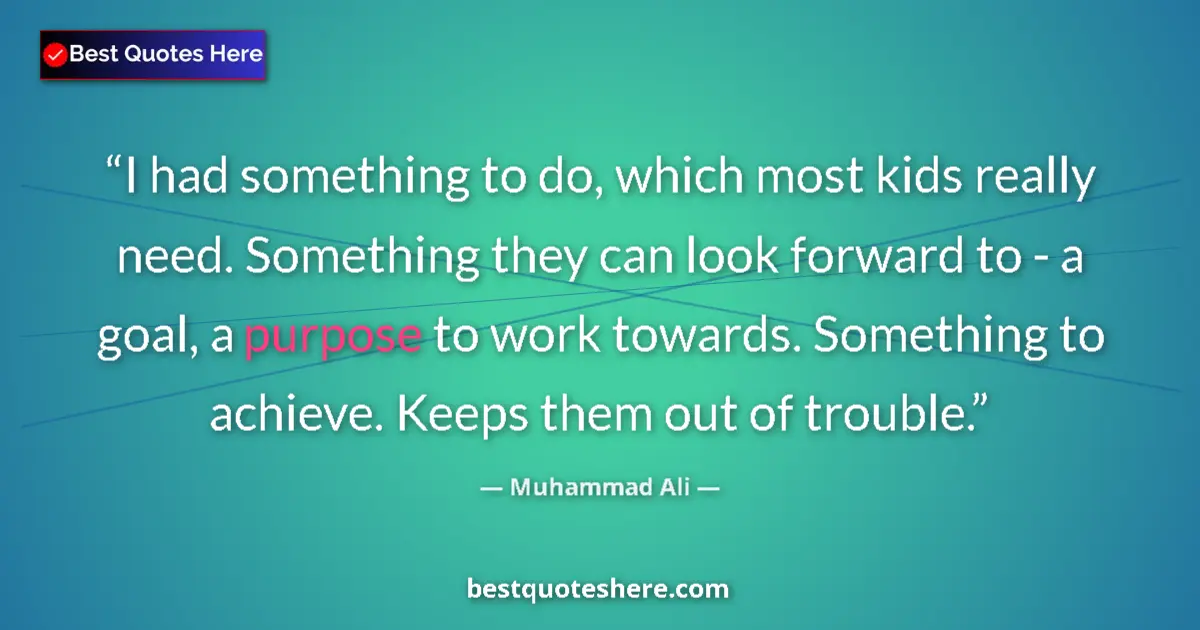 Quote by Muhammad Ali: I had something to do, which most kids really need. Something they can look forward to - a goal, a p...
