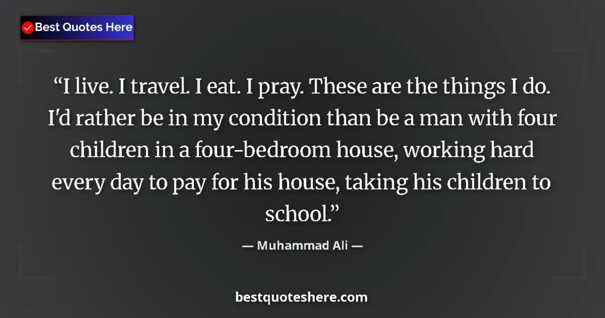 Image for the quote by Muhammad Ali: I live. I travel. I eat. I pray. These are the things I do. I'd rather be in my condition than be a ...