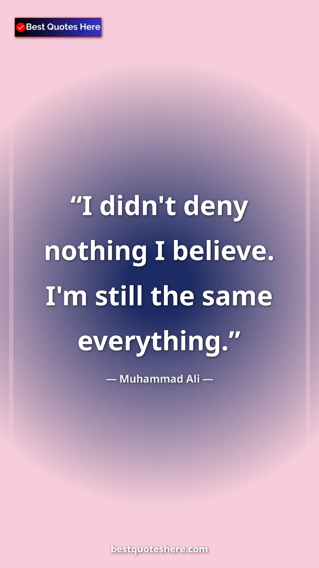 Muhammad Ali Quote Card: "I didn't deny nothing I believe. I'm still the same..." Pinterest quote poster by Muhammad Ali: "I didn't deny nothing I believe. I'm still the same..."