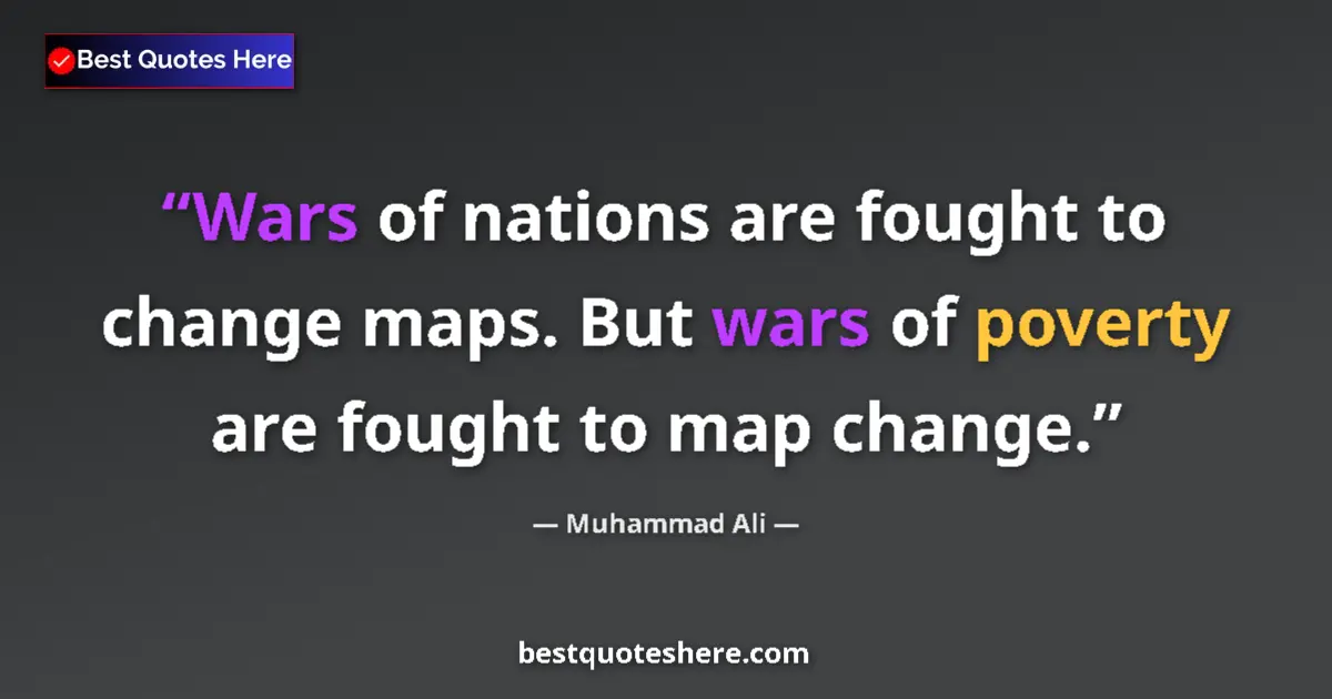Quote by Muhammad Ali: Wars of nations are fought to change maps. But wars of poverty are fought to map change....
