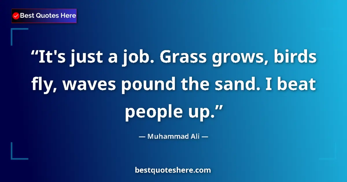 Quote by Muhammad Ali: It's just a job. Grass grows, birds fly, waves pound the sand. I beat people up....