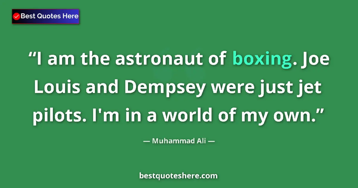 Quote by Muhammad Ali: I am the astronaut of boxing. Joe Louis and Dempsey were just jet pilots. I'm in a world of my own....