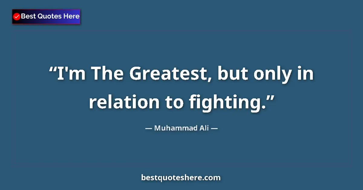 Quote by Muhammad Ali: I'm The Greatest, but only in relation to fighting....