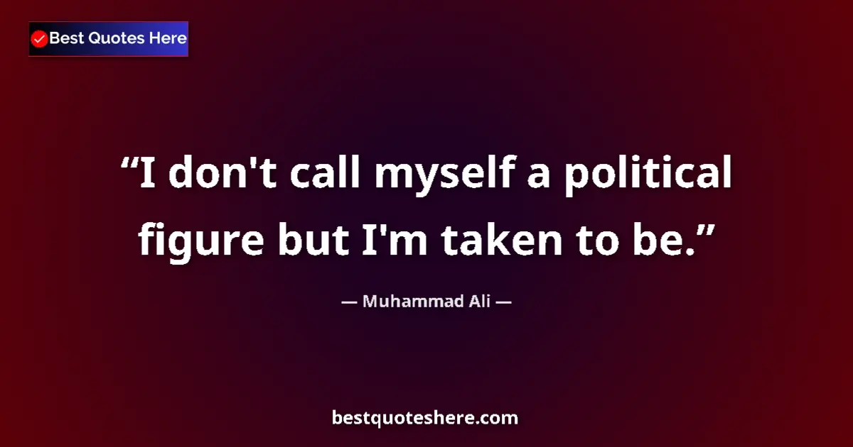 Quote by Muhammad Ali: I don't call myself a political figure but I'm taken to be....
