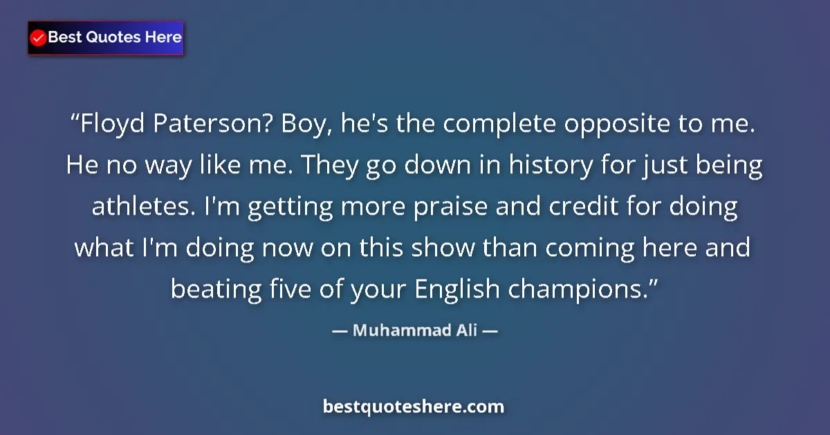 Quote by Muhammad Ali: Floyd Paterson? Boy, he's the complete opposite to me. He no way like me. They go down in history fo...