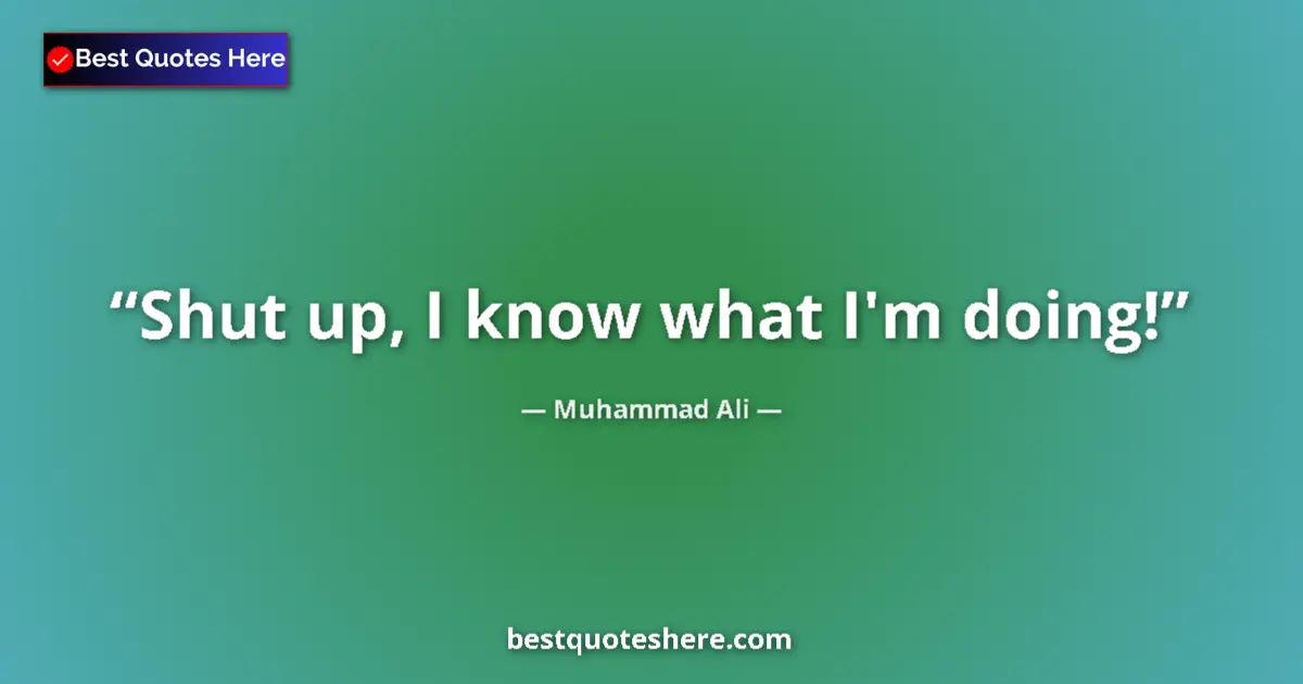 Quote by Muhammad Ali: Shut up, I know what I'm doing!...