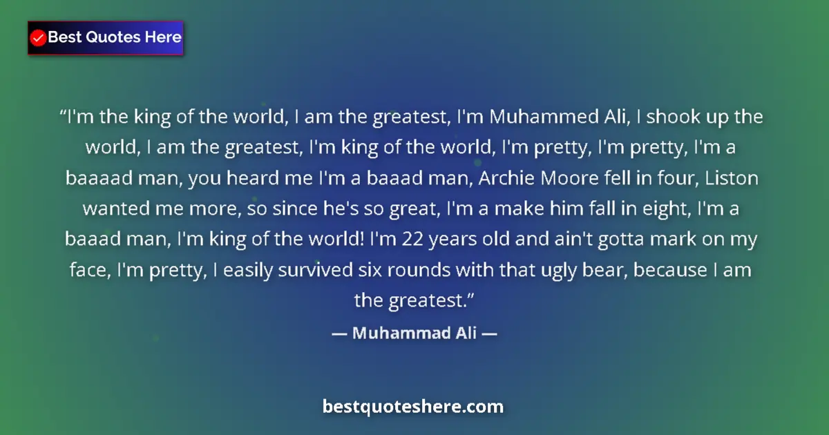 Quote by Muhammad Ali: I'm the king of the world, I am the greatest, I'm 