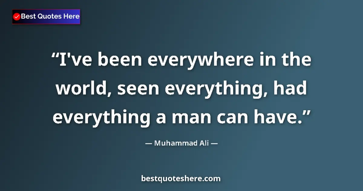 Quote by Muhammad Ali: I've been everywhere in the world, seen everything, had everything a man can have....