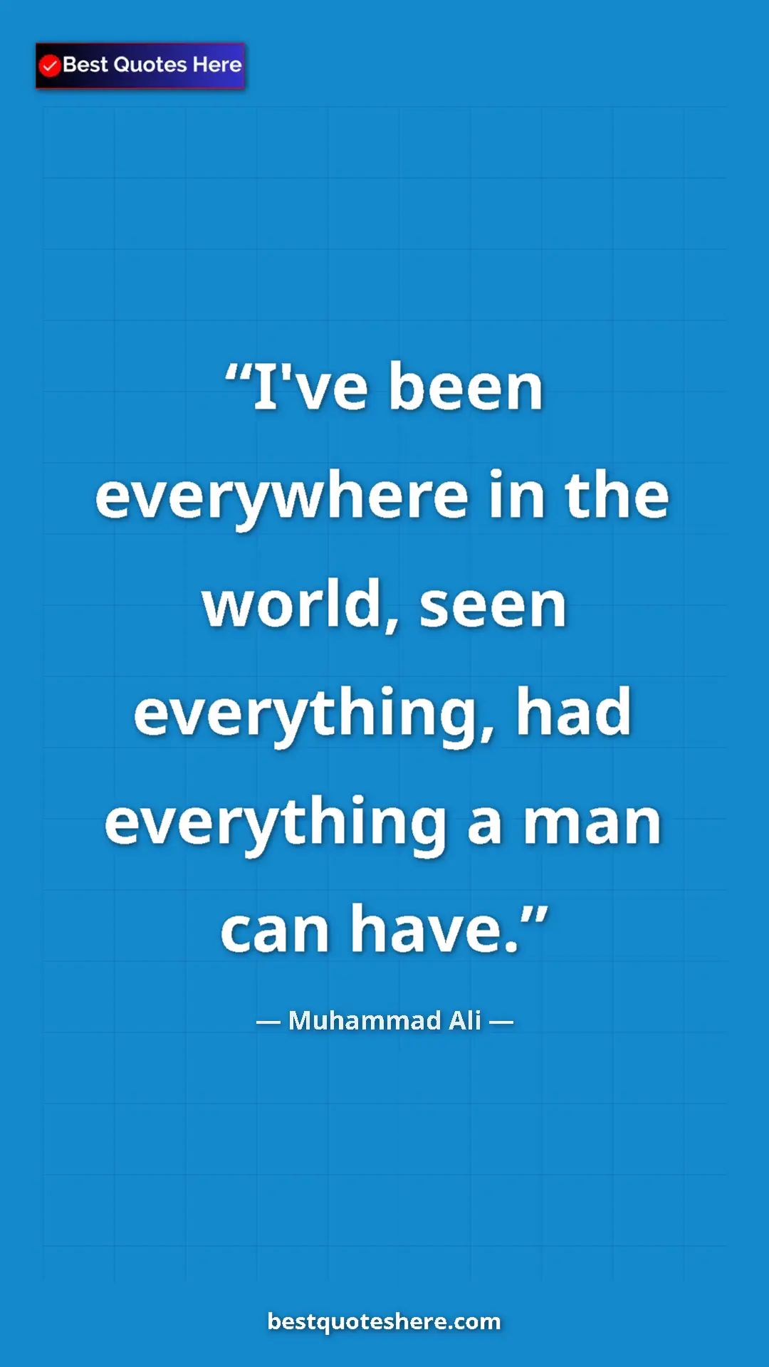 Muhammad Ali Quote Card: "I've been everywhere in the world, seen everything, had..." Pinterest quote poster by Muhammad Ali: "I've been everywhere in the world, seen everything, had..."