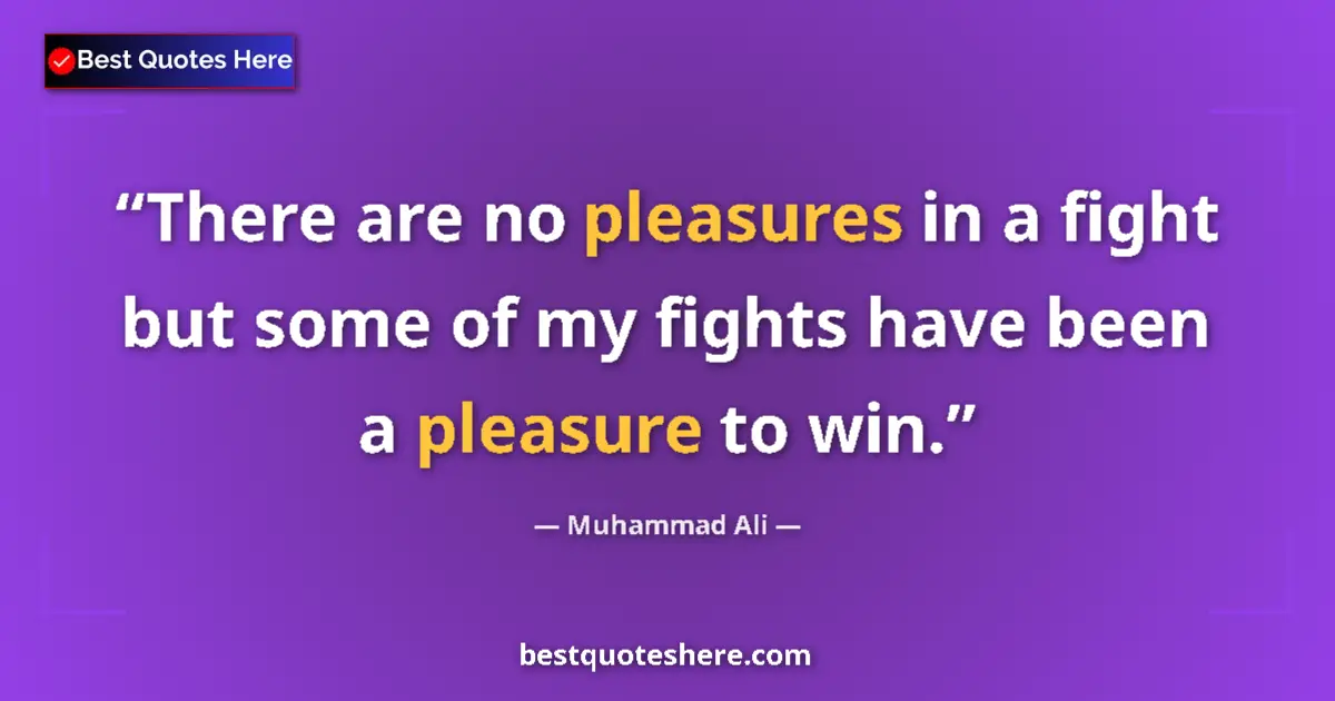 Quote by Muhammad Ali: There are no pleasures in a fight but some of my fights have been a pleasure to win....