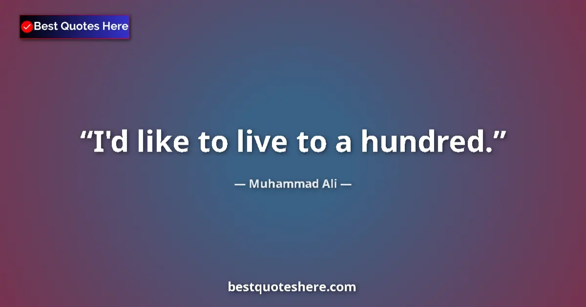 Quote by Muhammad Ali: I'd like to live to a hundred....