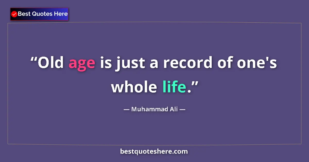 Quote by Muhammad Ali: Old age is just a record of one's whole life....