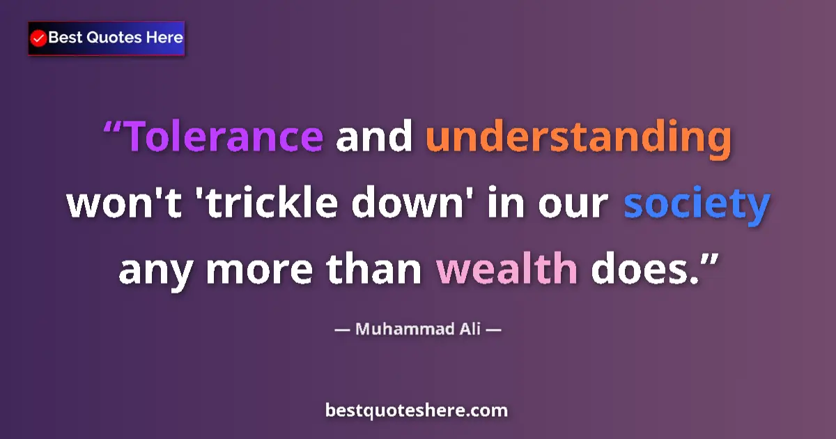 Image for the quote by Muhammad Ali: Tolerance and understanding won't 'trickle down' in our society any more than wealth does....