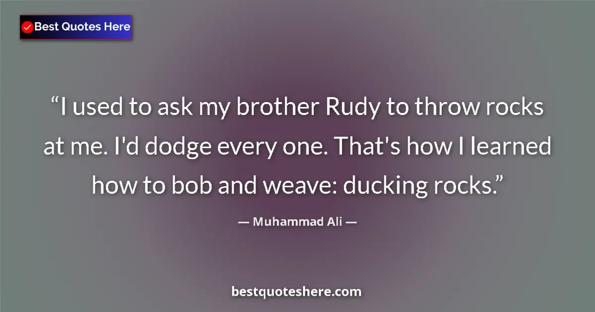 Quote by Muhammad Ali: I used to ask my brother Rudy to throw rocks at me. I'd dodge every one. That's how I learned how to...