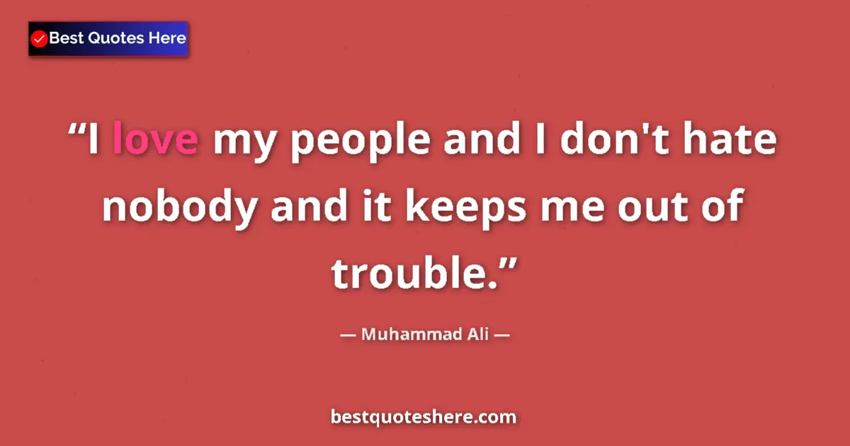 Image for the quote by Muhammad Ali: I love my people and I don't hate nobody and it keeps me out of trouble....