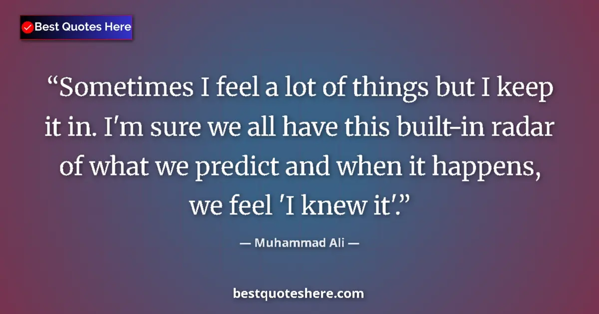 Quote by Muhammad Ali: Sometimes I feel a lot of things but I keep it in. I'm sure we all have this built-in radar of what ...
