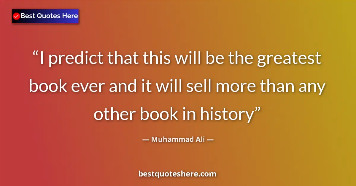 Quote by Muhammad Ali: I predict that this will be the greatest book ever and it will sell more than any other book in hist...