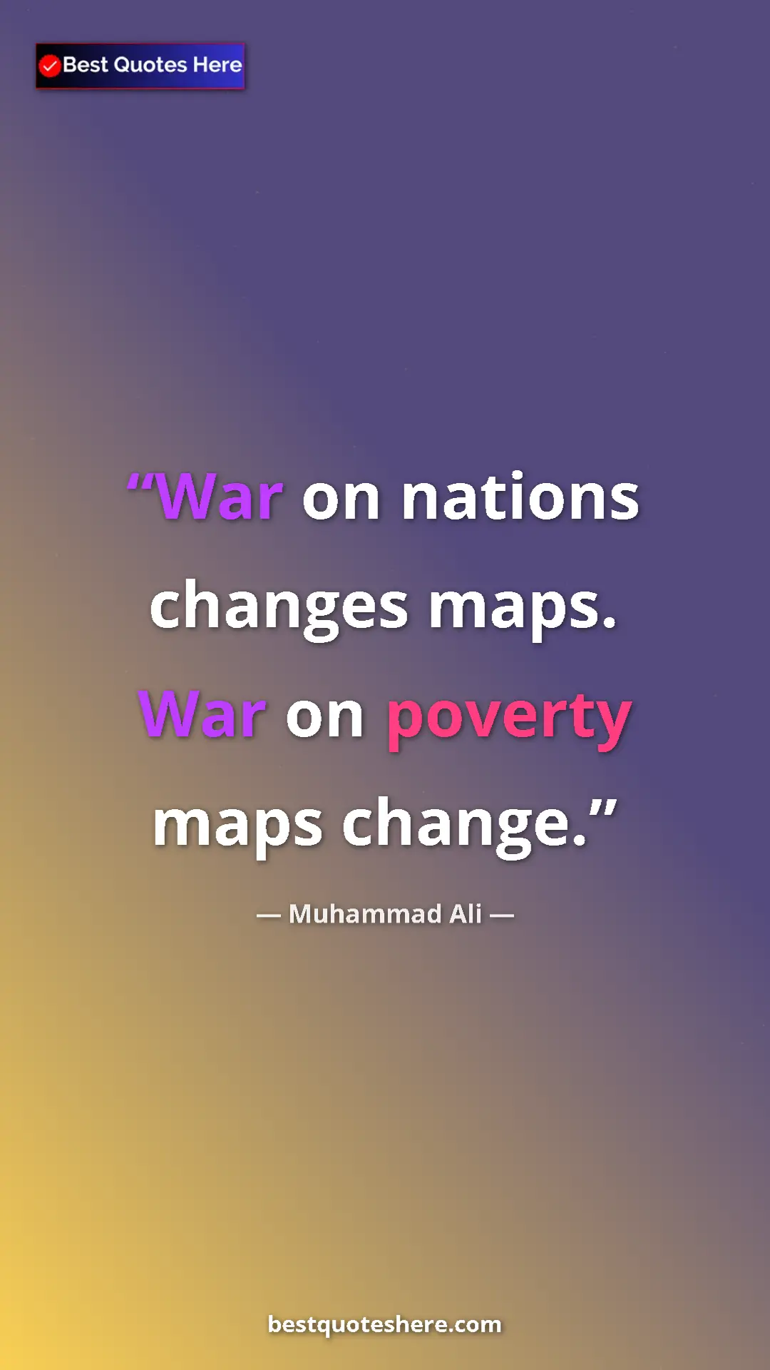 Muhammad Ali Quote Card: "War on nations changes maps. War on poverty maps change." Pinterest quote poster by Muhammad Ali: "War on nations changes maps. War on poverty maps change."