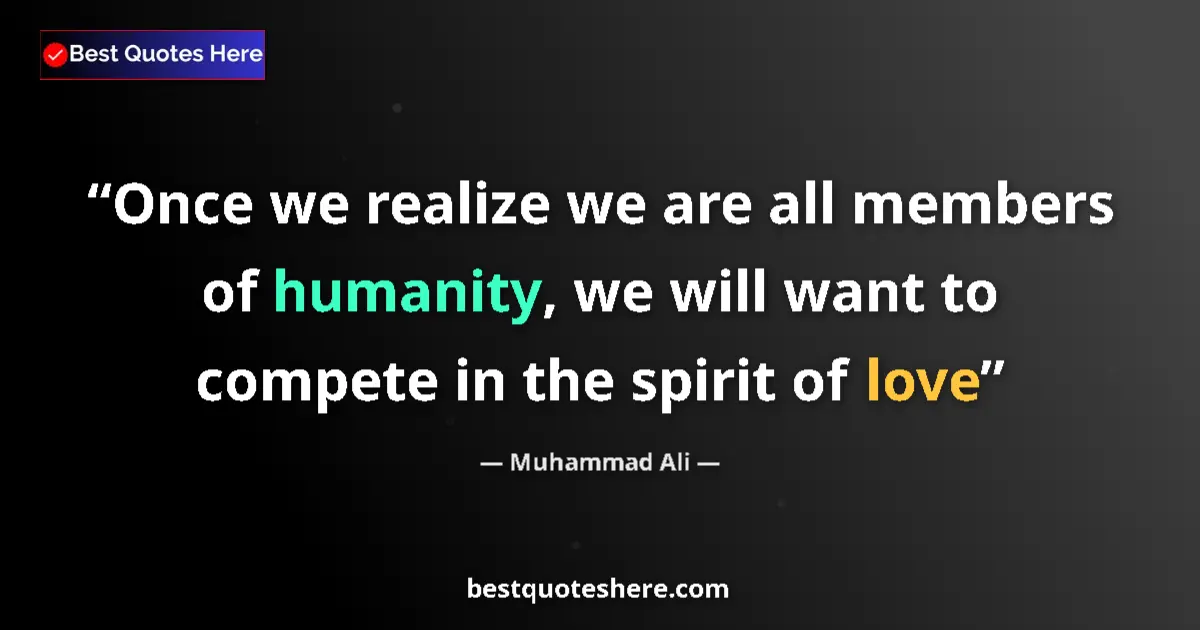Quote by Muhammad Ali: Once we realize we are all members of humanity, we will want to compete in the spirit of love...