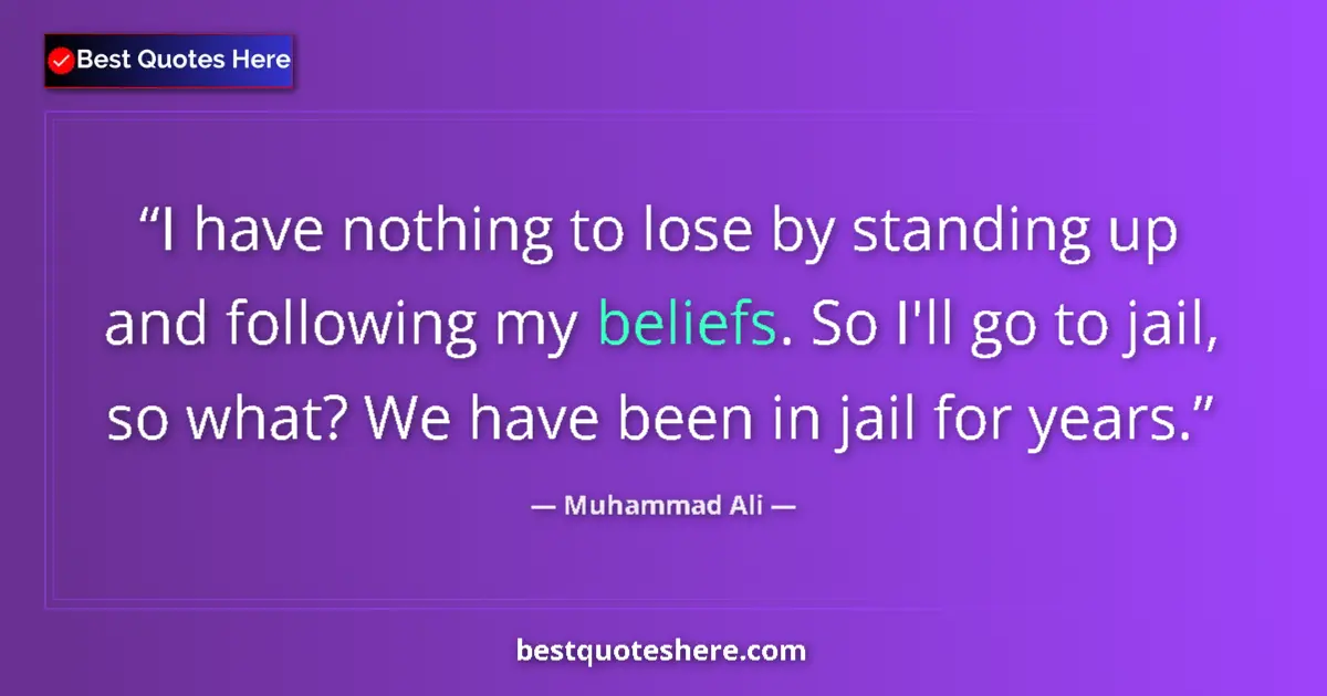 Quote by Muhammad Ali: I have nothing to lose by standing up and following my beliefs. So I'll go to jail, so what? We have...