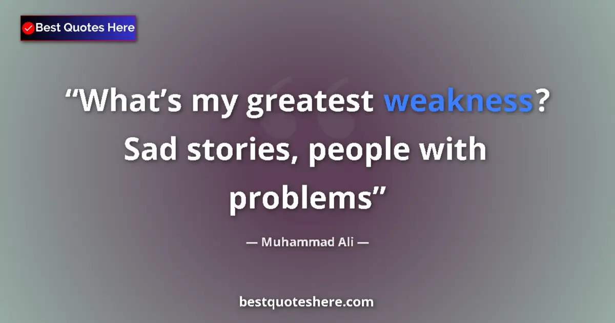Quote by Muhammad Ali: What’s my greatest weakness? Sad stories, people with problems...