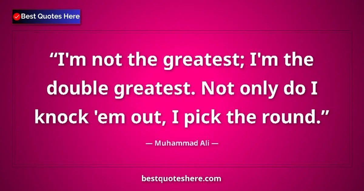 Quote by Muhammad Ali: I'm not the greatest; I'm the double greatest. Not only do I knock 'em out, I pick the round....