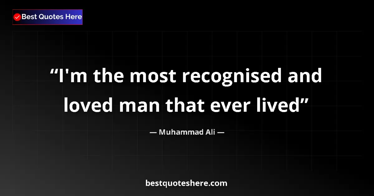 Quote by Muhammad Ali: I'm the most recognised and loved man that ever lived...