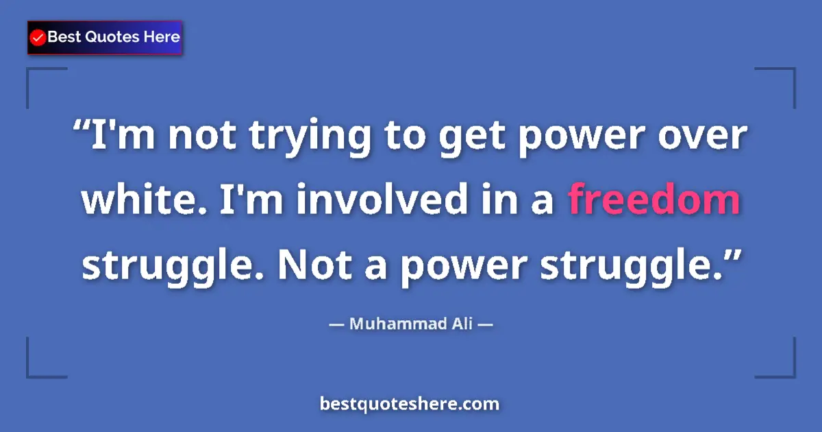 Quote by Muhammad Ali: I'm not trying to get power over white. I'm involved in a freedom struggle. Not a power struggle....
