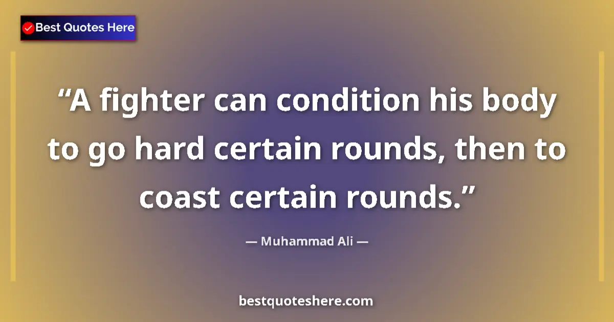 Quote by Muhammad Ali: A fighter can condition his body to go hard certain rounds, then to coast certain rounds....