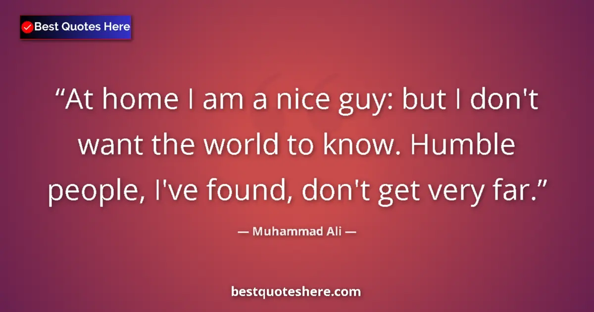 Quote by Muhammad Ali: At home I am a nice guy: but I don't want the world to know. Humble people, I've found, don't get ve...