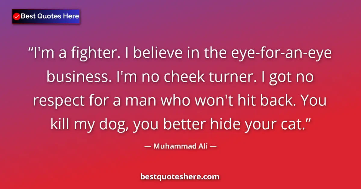 Quote by Muhammad Ali: I'm a fighter. I believe in the eye-for-an-eye business. I'm no cheek turner. I got no respect for a...
