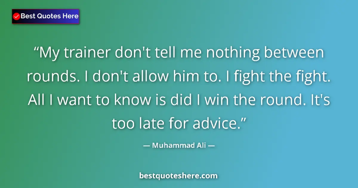 Quote by Muhammad Ali: My trainer don't tell me nothing between rounds. I don't allow him to. I fight the fight. All I want...
