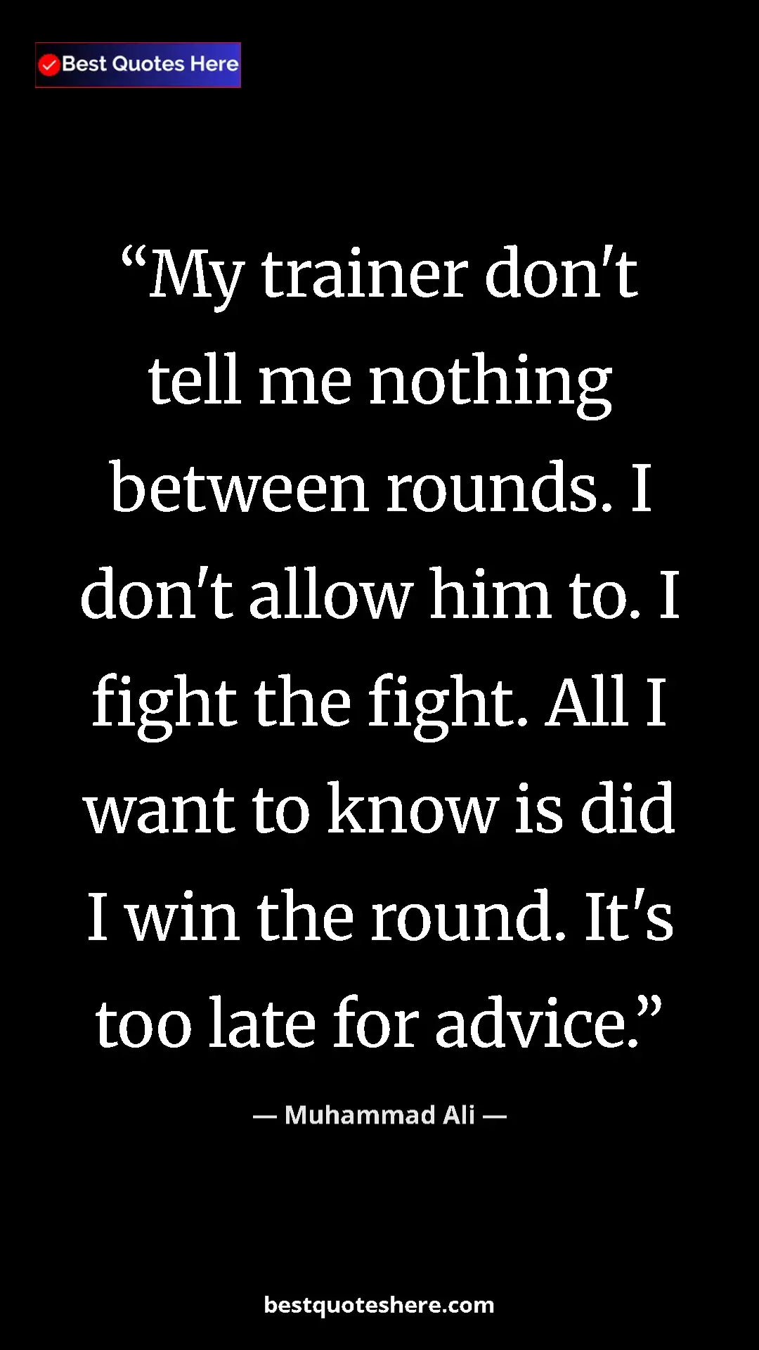 Muhammad Ali Quote Card: "My trainer don't tell me nothing between rounds. I don't..." Pinterest quote poster by Muhammad Ali: "My trainer don't tell me nothing between rounds. I don't..."
