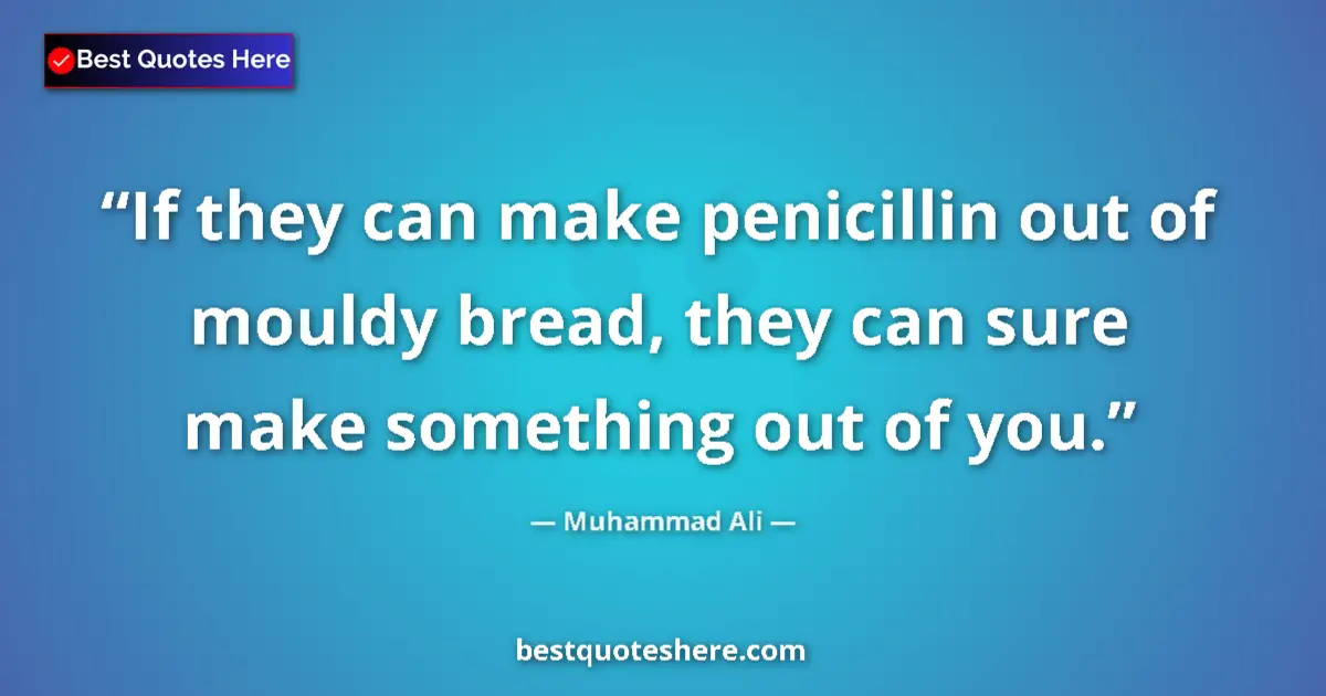 Quote by Muhammad Ali: If they can make penicillin out of mouldy bread, they can sure make something out of you....