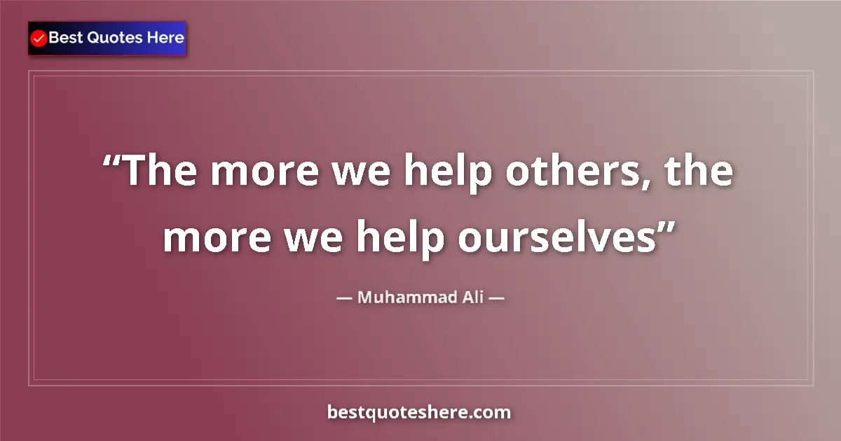 Quote by Muhammad Ali: The more we help others, the more we help ourselves...