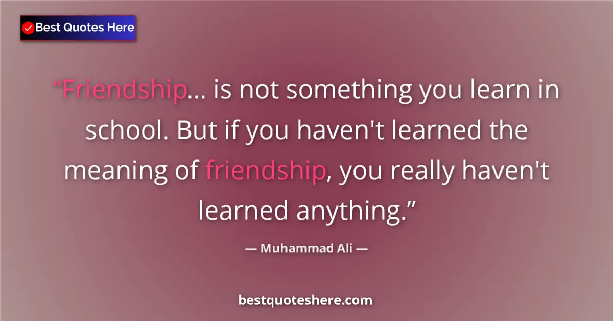 Quote by Muhammad Ali: Friendship... is not something you learn in school. But if you haven't learned the meaning of friend...