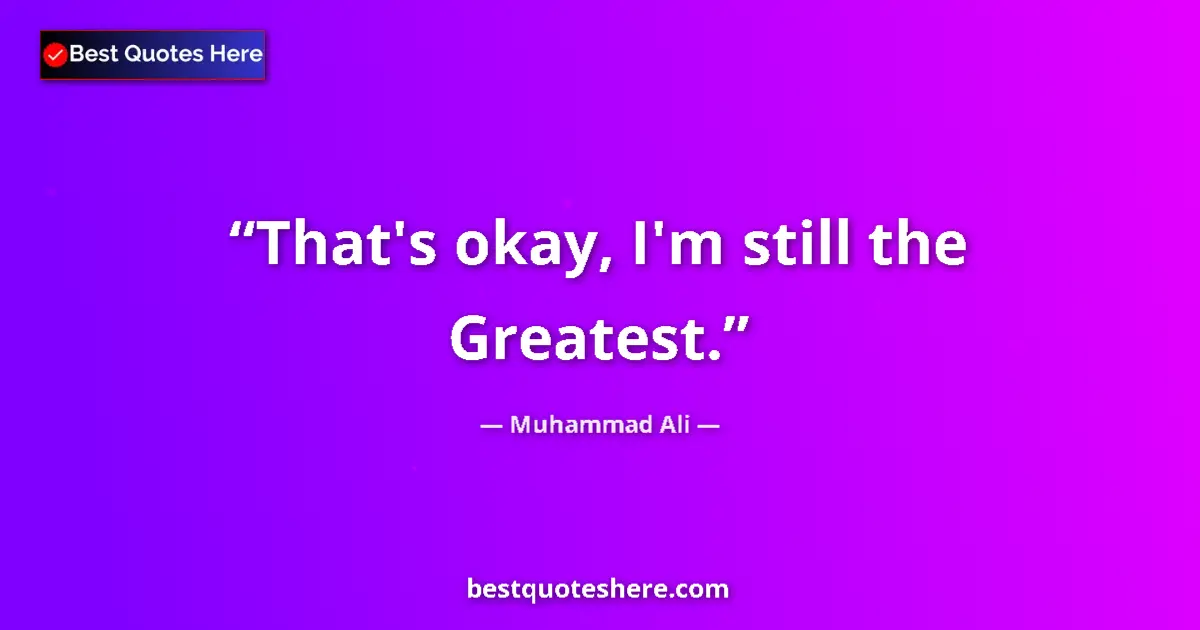 Quote by Muhammad Ali: That's okay, I'm still the Greatest.