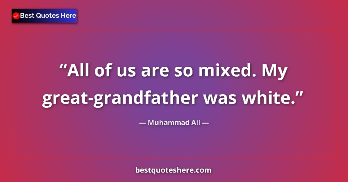 Quote by Muhammad Ali: All of us are so mixed. My great-grandfather was white....