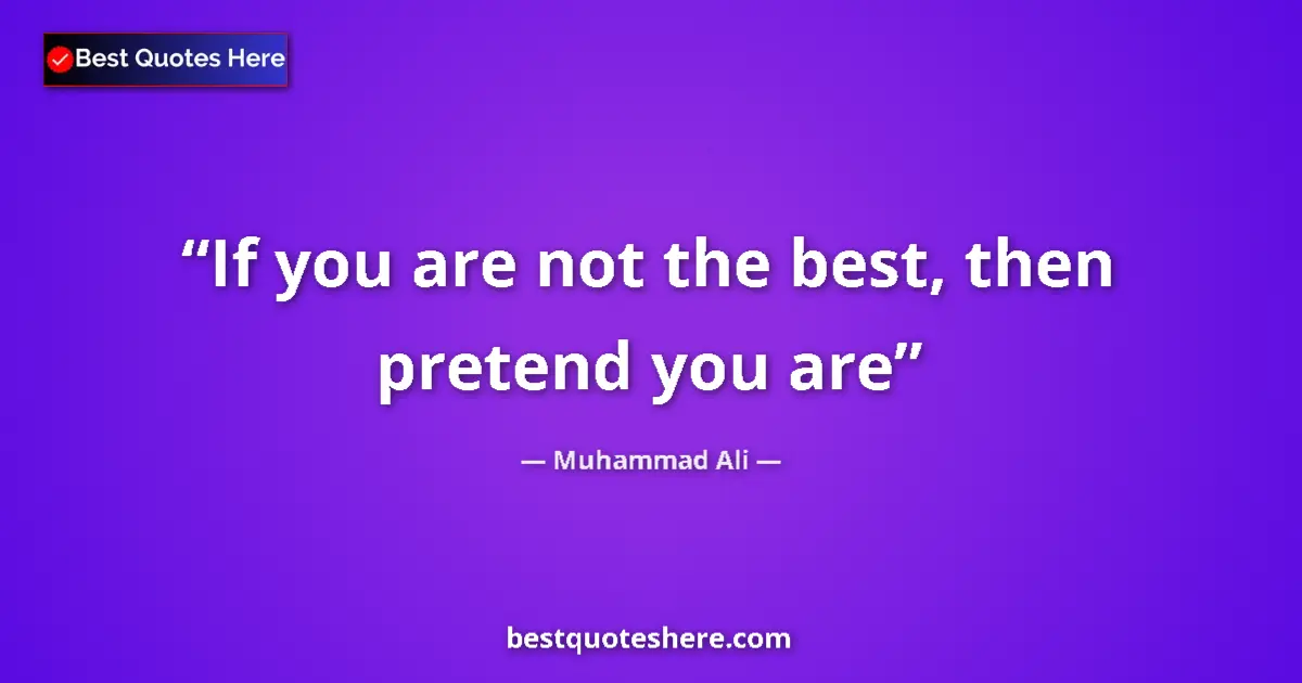 Quote by Muhammad Ali: If you are not the best, then pretend you are...