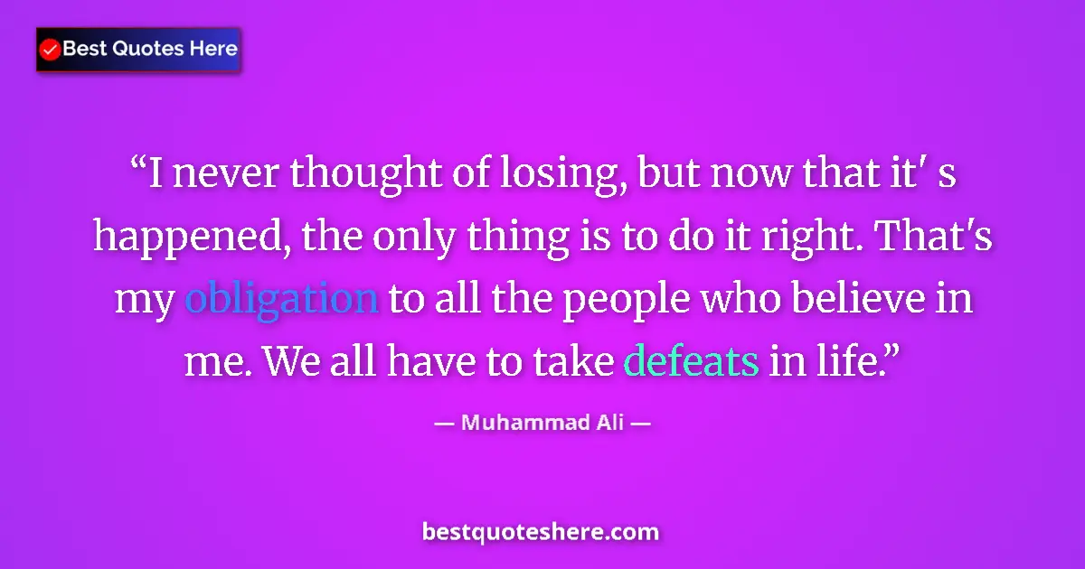 Quote by Muhammad Ali: I never thought of losing, but now that it' s happened, the only thing is to do it right. That's my ...