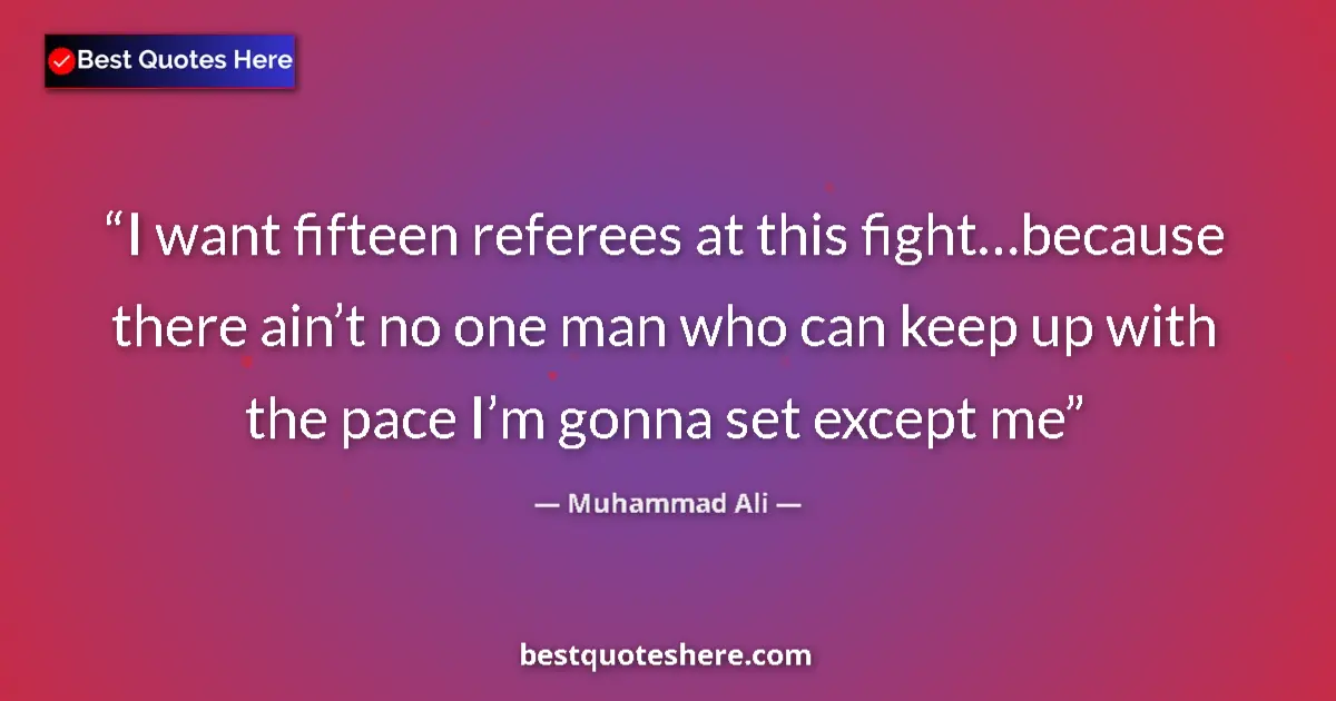 Quote by Muhammad Ali: I want fifteen referees at this fight…because there ain’t no one man who can keep up with the pace I...